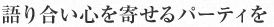 語り合い心を寄せるパーティを