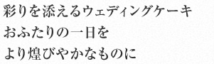 彩りを添えるウェディングケーキ　ふたりの一日をより煌びやかなものに