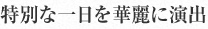 特別な一日を華麗に演出