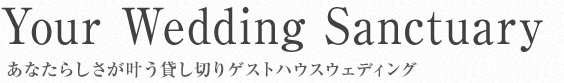 Your Wedding Sanctuary:あなたらしさが叶う貸し切りゲストハウスウェディング